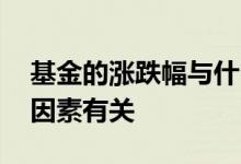 基金的涨跌幅与什么有关 基金的涨跌和什么因素有关