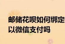 邮储花呗如何绑定微信 邮储花呗绑定微信可以微信支付吗