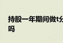 持股一年期间做t分红扣税吗 分红后做t扣税吗