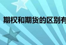 期权和期货的区别有哪些 期权和期货的区别