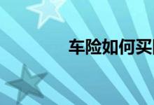 车险如何买四大原则应遵循