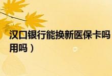 汉口银行能换新医保卡吗（汉口银行信用卡换卡后老卡还能用吗）