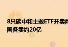 8只碳中和主题ETF开卖两日易方达募集23亿最高、南方富国各卖约20亿