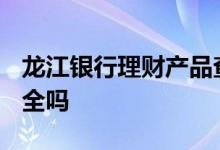 龙江银行理财产品查询2021 龙江银行理财安全吗