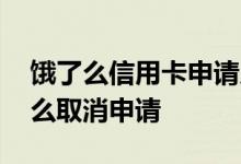 饿了么信用卡申请入口 饿了么联名信用卡怎么取消申请