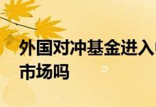外国对冲基金进入中国股市 对冲基金是二级市场吗