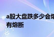 a股大盘跌多少会熔断 大盘跌5个点为什么没有熔断