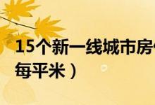 15个新一线城市房价皆过万（杭州超过3万元每平米）