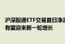 沪深股通ETF交易首日净流入1.475亿元专家：内地ETF市场有望迎来新一轮增长