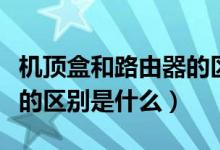 机顶盒和路由器的区别图片（机顶盒和路由器的区别是什么）