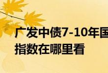广发中债7-10年国开债指数c安全吗 国开债指数在哪里看
