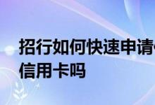 招行如何快速申请信用卡 招行可以异地办理信用卡吗