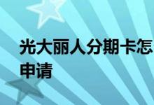 光大丽人分期卡怎么办 请问光大丽人卡怎么申请