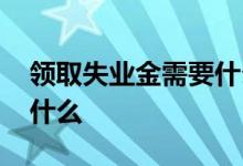 领取失业金需要什么材料 审核不通过原因是什么 