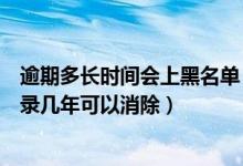 逾期多长时间会上黑名单（逾期多久会上黑名单逾期还款记录几年可以消除）