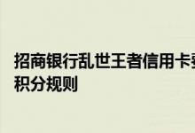 招商银行乱世王者信用卡费用说明 招商银行乱世王者信用卡积分规则