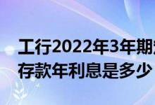 工行2022年3年期定期存款利率（2011工行存款年利息是多少）