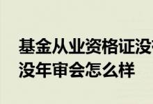 基金从业资格证没有办怎么样 基金从业资格没年审会怎么样