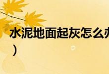 水泥地面起灰怎么办啊（水泥地面起灰怎么办）