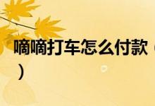 嘀嘀打车怎么付款（使用嘀嘀打车要怎么操作）