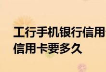 工行手机银行信用卡审核需要多久 工行网申信用卡要多久