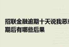 招联金融逾期十天说我恶意拖欠逾期严重 招联金融的贷款逾期后有哪些后果