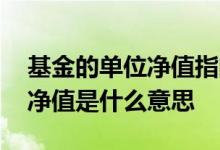 基金的单位净值指的是什么意思 基金的单位净值是什么意思