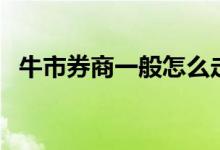 牛市券商一般怎么走 牛市券商一般涨几倍 