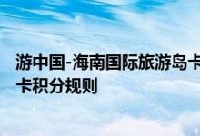 游中国-海南国际旅游岛卡费用说明 游中国-海南国际旅游岛卡积分规则
