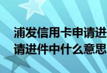 浦发信用卡申请进件中啥意思 浦发信用卡申请进件中什么意思