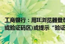 工商银行：用IE浏览器登录“商户之家”时无法输入密码区(或验证码区)或提示“验证码输入不正确”怎么办？