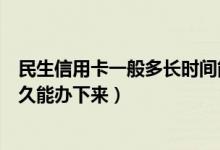 民生信用卡一般多长时间能办下来（民生银行信用卡一般多久能办下来）