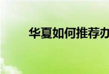 华夏如何推荐办卡 华夏怎么办卡呢