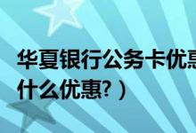 华夏银行公务卡优惠（华夏银行信用卡周六有什么优惠?）