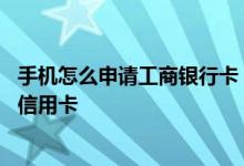 手机怎么申请工商银行卡 工商银行：如何通过手机银行办理信用卡