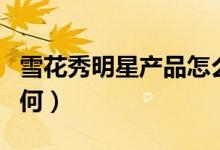 雪花秀明星产品怎么样（雪花秀护肤品口碑如何）