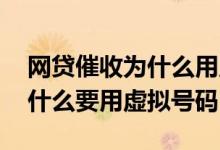 网贷催收为什么用虚拟号码打来 催收公司为什么要用虚拟号码
