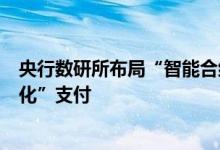 央行数研所布局“智能合约”专利将实现数字人民币“定制化”支付