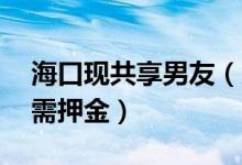 海口现共享男友（支付1元享受1小时男友无需押金）