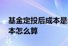 基金定投后成本是怎么计算的 基金定投后成本怎么算