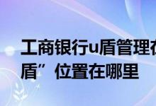工商银行u盾管理在哪? 工商银行：网银“U盾”位置在哪里