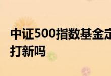 中证500指数基金定投 中证500指数基金可以打新吗
