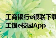工商银行e银联下载安装 工商银行：如何安装工银e校园App