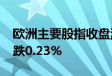欧洲主要股指收盘涨跌不一德国DAX30指数跌0.23%