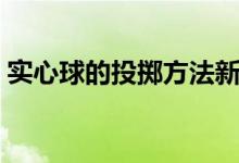 实心球的投掷方法新解（实心球的投掷技巧）