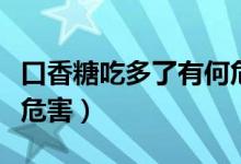 口香糖吃多了有何危害吗（口香糖吃多了有何危害）