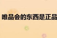 唯品会的东西是正品吗（为什么比淘宝便宜）