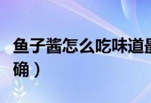 鱼子酱怎么吃味道最佳呢（鱼子酱怎么吃才正确）