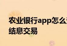 农业银行app怎么查结息 农业银行为什么有结息交易
