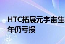 HTC拓展元宇宙生态系外资预估今年到2024年仍亏损